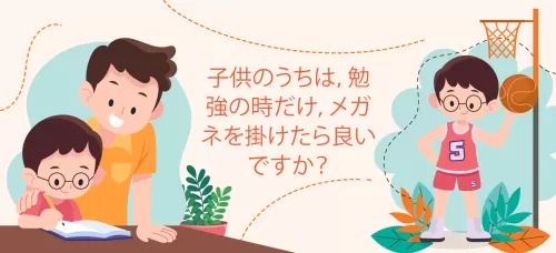 「子供のうちは，勉強の時だけ，メガネを掛けたら良いですか？」